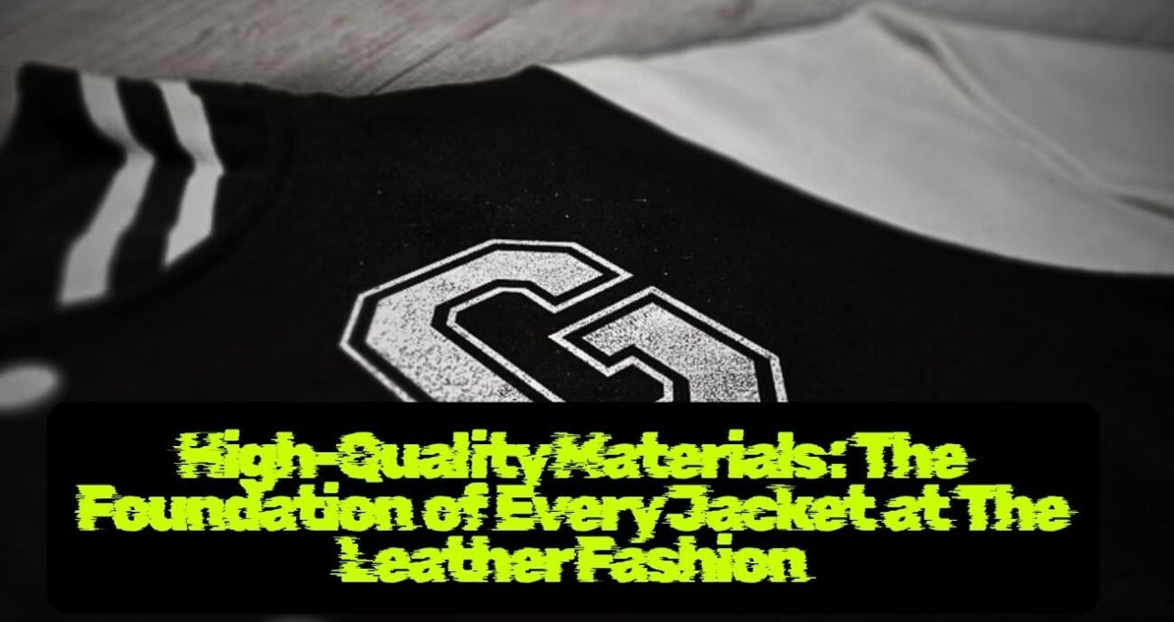 High-Quality Materials: The Foundation of Every Jacket at The Leather Fashion